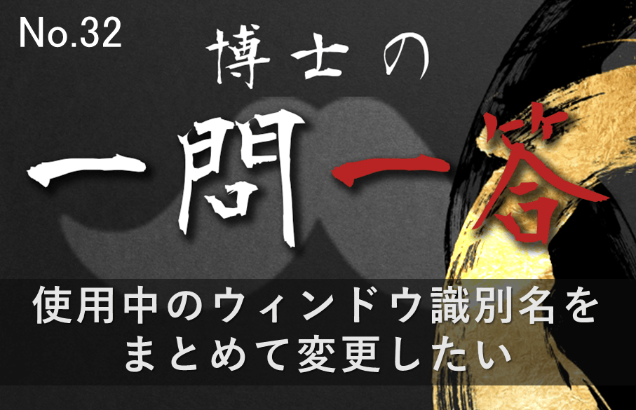 【32問目】博士の一問一答~使用中のウィンドウ識別名をまとめて変更したい