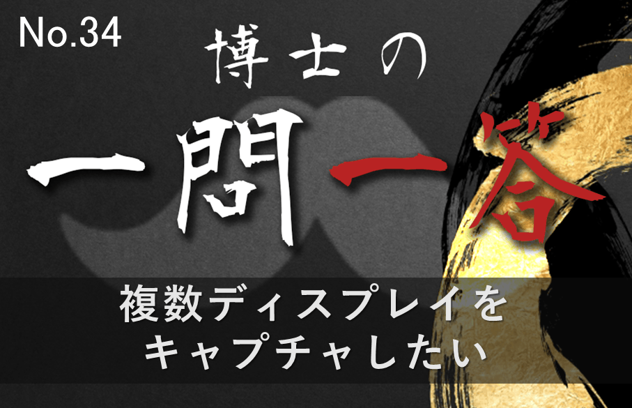 【34問目】博士の一問一答~複数ディスプレイをキャプチャしたい